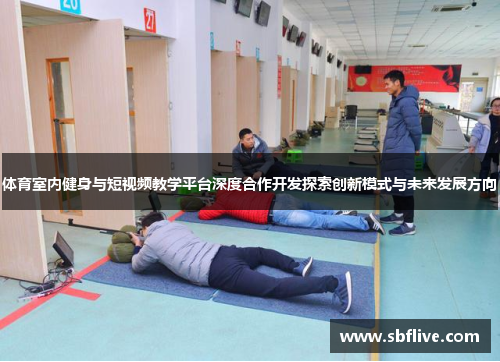 体育室内健身与短视频教学平台深度合作开发探索创新模式与未来发展方向
